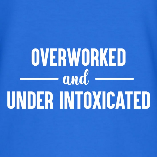 Overworked And Under Intoxicated t shirt